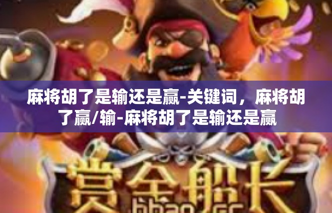 麻将胡了是输还是赢-关键词，麻将胡了赢/输-麻将胡了是输还是赢