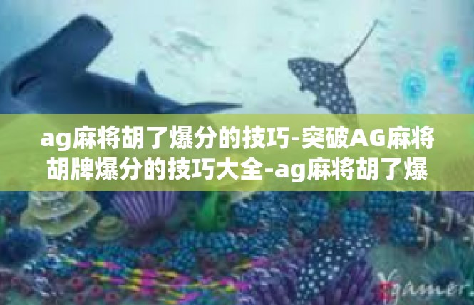 ag麻将胡了爆分的技巧-突破AG麻将胡牌爆分的技巧大全-ag麻将胡了爆分的技巧