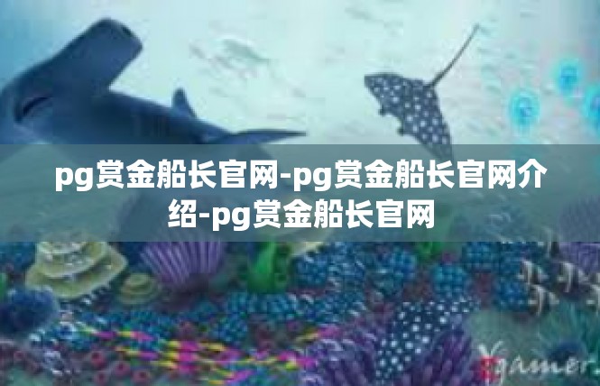 pg赏金船长官网-pg赏金船长官网介绍-pg赏金船长官网