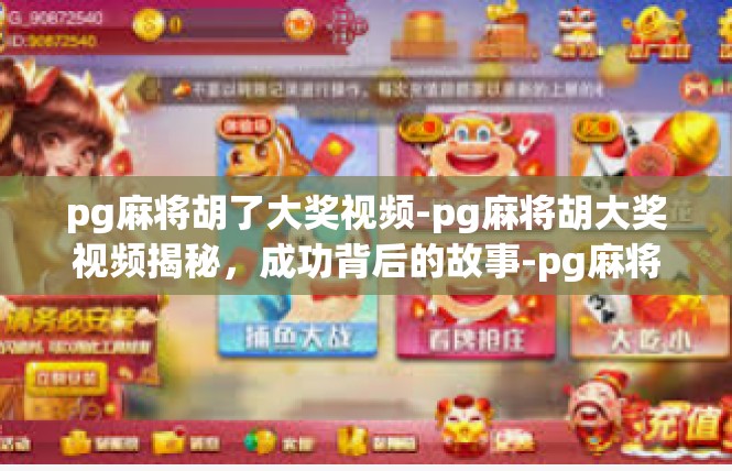 pg麻将胡了大奖视频-pg麻将胡大奖视频揭秘，成功背后的故事-pg麻将胡了大奖视频