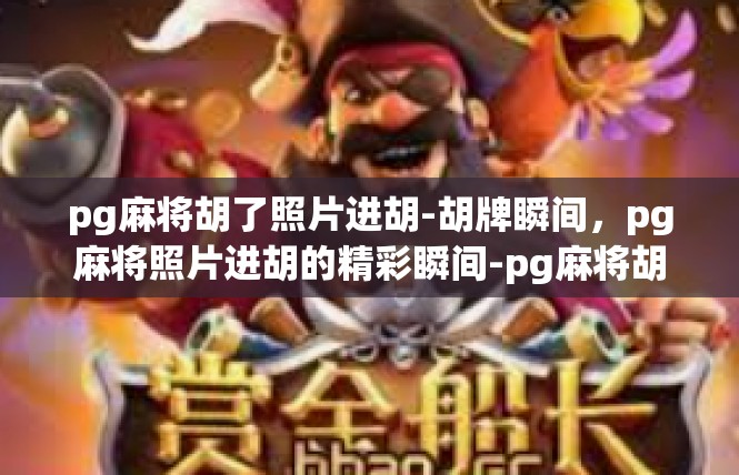 pg麻将胡了照片进胡-胡牌瞬间，pg麻将照片进胡的精彩瞬间-pg麻将胡了照片进胡