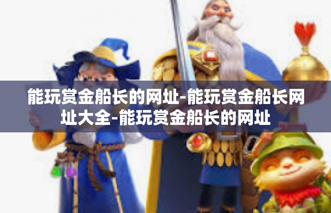 能玩赏金船长的网址-能玩赏金船长网址大全-能玩赏金船长的网址