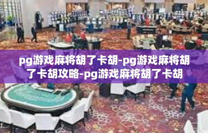 pg游戏麻将胡了卡胡-pg游戏麻将胡了卡胡攻略-pg游戏麻将胡了卡胡