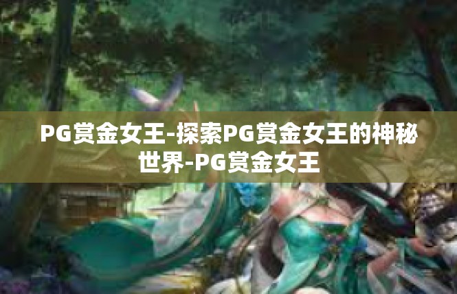 PG赏金女王-探索PG赏金女王的神秘世界-PG赏金女王