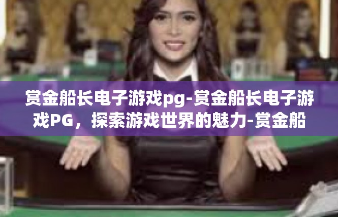 赏金船长电子游戏pg-赏金船长电子游戏PG，探索游戏世界的魅力-赏金船长电子游戏pg