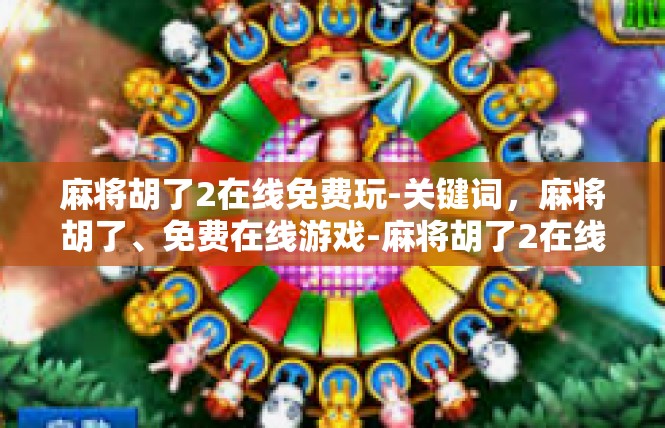 麻将胡了2在线免费玩-关键词，麻将胡了、免费在线游戏-麻将胡了2在线免费玩
