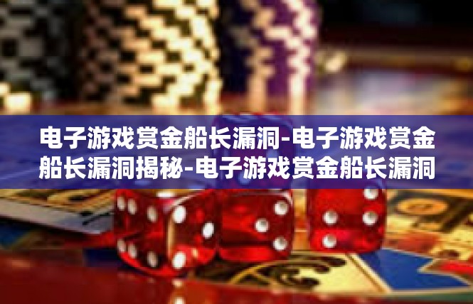 电子游戏赏金船长漏洞-电子游戏赏金船长漏洞揭秘-电子游戏赏金船长漏洞