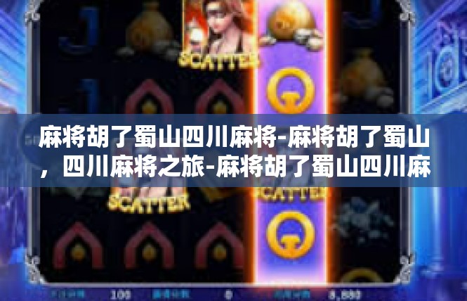 麻将胡了蜀山四川麻将-麻将胡了蜀山，四川麻将之旅-麻将胡了蜀山四川麻将