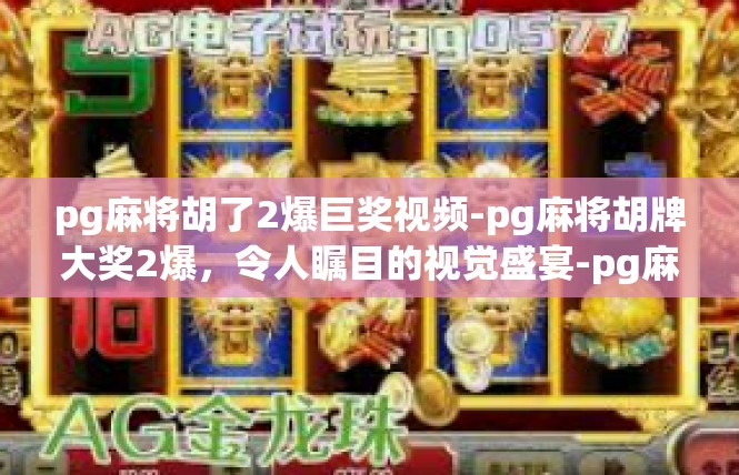 pg麻将胡了2爆巨奖视频-pg麻将胡牌大奖2爆，令人瞩目的视觉盛宴-pg麻将胡了2爆巨奖视频
