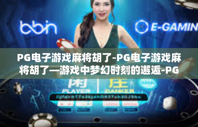 PG电子游戏麻将胡了-PG电子游戏麻将胡了—游戏中梦幻时刻的邂逅-PG电子游戏麻将胡了