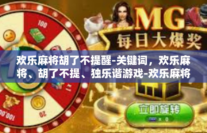 欢乐麻将胡了不提醒-关键词，欢乐麻将、胡了不提、独乐谐游戏-欢乐麻将胡了不提醒