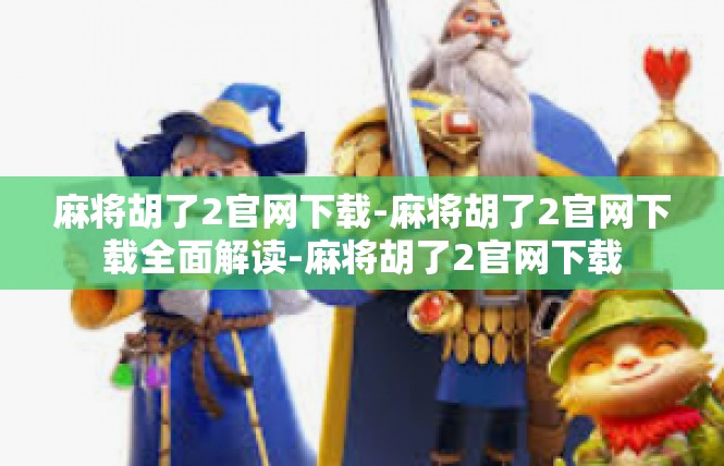 麻将胡了2官网下载-麻将胡了2官网下载全面解读-麻将胡了2官网下载