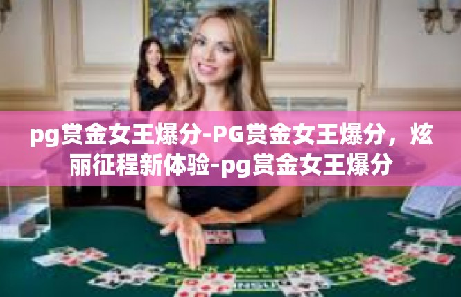 pg赏金女王爆分-PG赏金女王爆分，炫丽征程新体验-pg赏金女王爆分