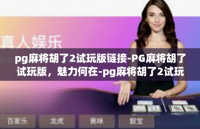 pg麻将胡了2试玩版链接-PG麻将胡了试玩版，魅力何在-pg麻将胡了2试玩版链接
