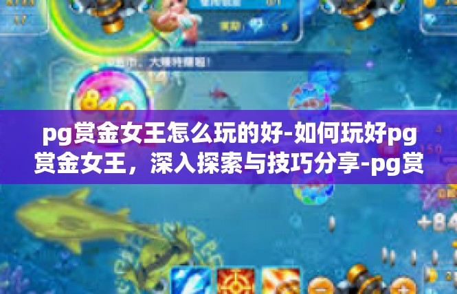 pg赏金女王怎么玩的好-如何玩好pg赏金女王，深入探索与技巧分享-pg赏金女王怎么玩的好