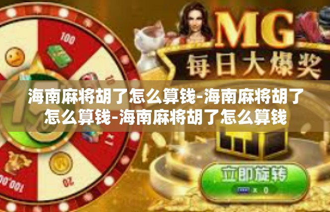 海南麻将胡了怎么算钱-海南麻将胡了怎么算钱-海南麻将胡了怎么算钱