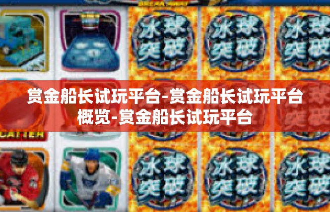 赏金船长试玩平台-赏金船长试玩平台概览-赏金船长试玩平台