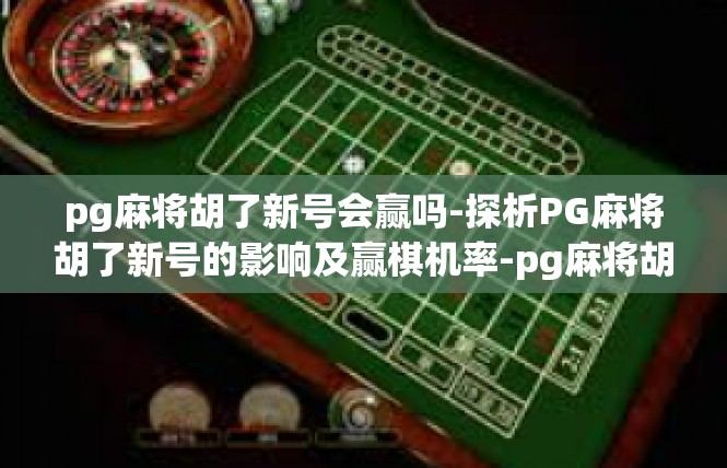 pg麻将胡了新号会赢吗-探析PG麻将胡了新号的影响及赢棋机率-pg麻将胡了新号会赢吗