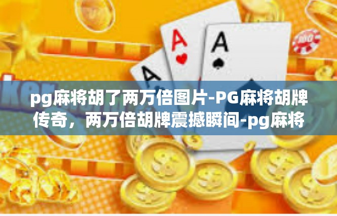 pg麻将胡了两万倍图片-PG麻将胡牌传奇，两万倍胡牌震撼瞬间-pg麻将胡了两万倍图片