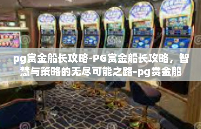 pg赏金船长攻略-PG赏金船长攻略，智慧与策略的无尽可能之路-pg赏金船长攻略