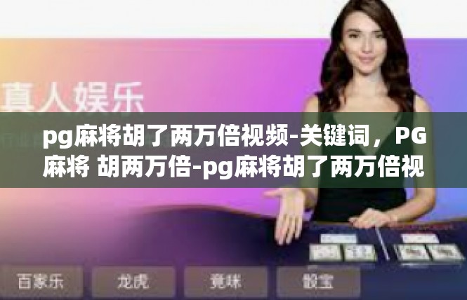 pg麻将胡了两万倍视频-关键词，PG麻将 胡两万倍-pg麻将胡了两万倍视频