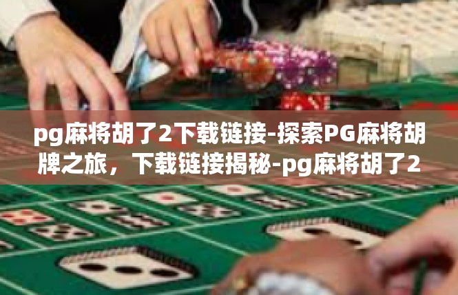 pg麻将胡了2下载链接-探索PG麻将胡牌之旅，下载链接揭秘-pg麻将胡了2下载链接