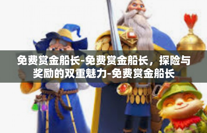 免费赏金船长-免费赏金船长，探险与奖励的双重魅力-免费赏金船长
