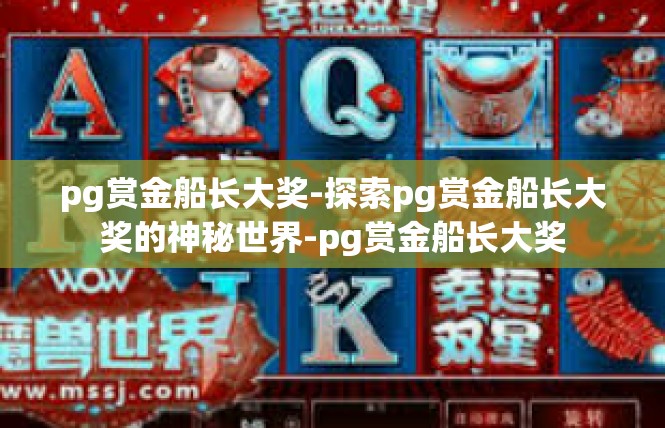 pg赏金船长大奖-探索pg赏金船长大奖的神秘世界-pg赏金船长大奖