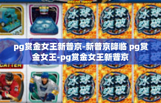 pg赏金女王新普京-新普京降临 pg赏金女王-pg赏金女王新普京
