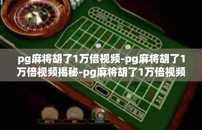 pg麻将胡了1万倍视频-pg麻将胡了1万倍视频揭秘-pg麻将胡了1万倍视频