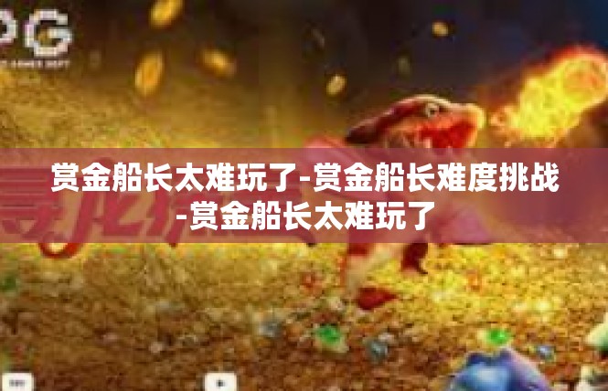 赏金船长太难玩了-赏金船长难度挑战-赏金船长太难玩了