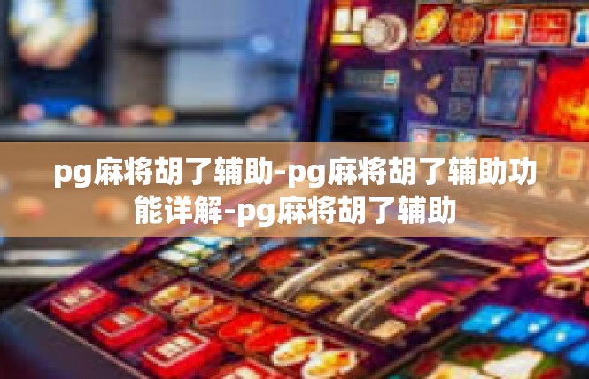 pg麻将胡了辅助-pg麻将胡了辅助功能详解-pg麻将胡了辅助