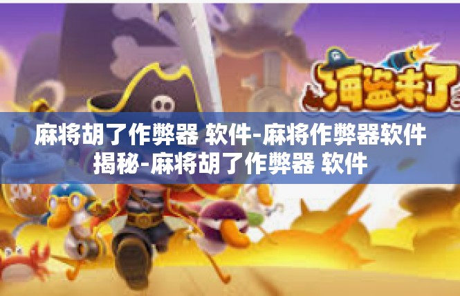 麻将胡了作弊器 软件-麻将作弊器软件揭秘-麻将胡了作弊器 软件