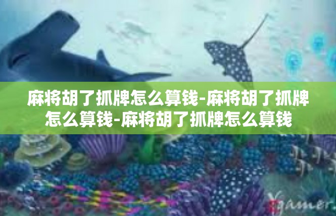 麻将胡了抓牌怎么算钱-麻将胡了抓牌怎么算钱-麻将胡了抓牌怎么算钱