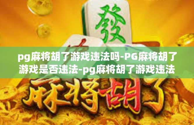 pg麻将胡了游戏违法吗-PG麻将胡了游戏是否违法-pg麻将胡了游戏违法吗