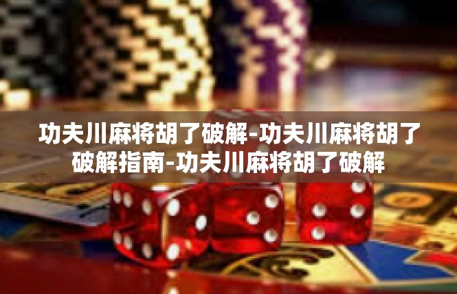 功夫川麻将胡了破解-功夫川麻将胡了破解指南-功夫川麻将胡了破解