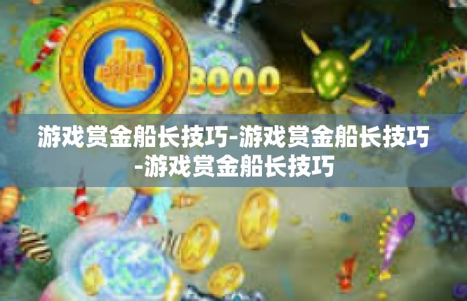游戏赏金船长技巧-游戏赏金船长技巧-游戏赏金船长技巧