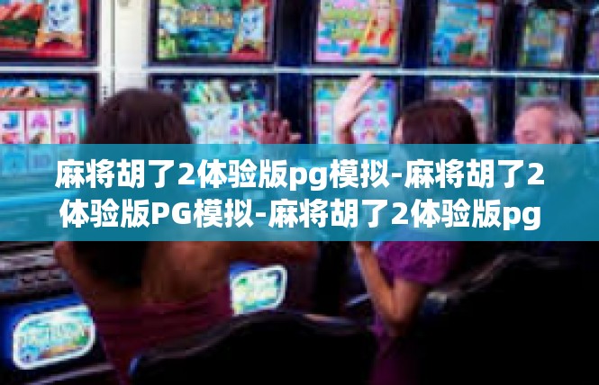 麻将胡了2体验版pg模拟-麻将胡了2体验版PG模拟-麻将胡了2体验版pg模拟