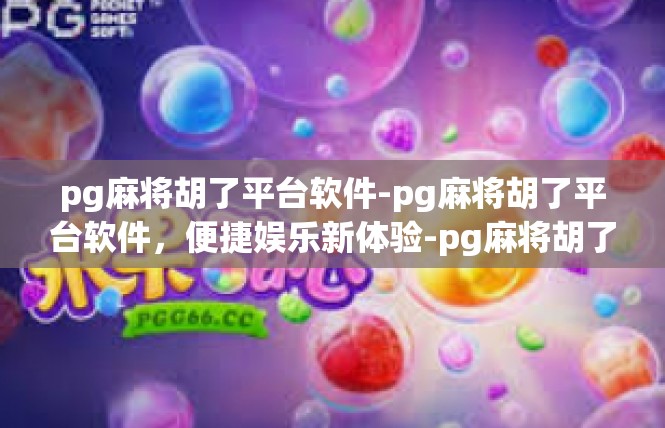 pg麻将胡了平台软件-pg麻将胡了平台软件，便捷娱乐新体验-pg麻将胡了平台软件