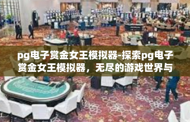 pg电子赏金女王模拟器-探索pg电子赏金女王模拟器，无尽的游戏世界与挑战-pg电子赏金女王模拟器