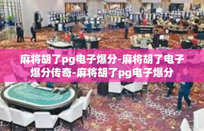 麻将胡了pg电子爆分-麻将胡了电子爆分传奇-麻将胡了pg电子爆分