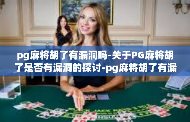 pg麻将胡了有漏洞吗-关于PG麻将胡了是否有漏洞的探讨-pg麻将胡了有漏洞吗