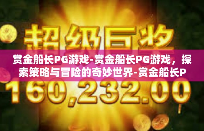 赏金船长PG游戏-赏金船长PG游戏，探索策略与冒险的奇妙世界-赏金船长PG游戏