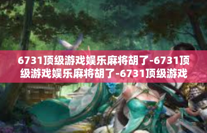 6731顶级游戏娱乐麻将胡了-6731顶级游戏娱乐麻将胡了-6731顶级游戏娱乐麻将胡了