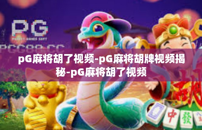 pG麻将胡了视频-pG麻将胡牌视频揭秘-pG麻将胡了视频