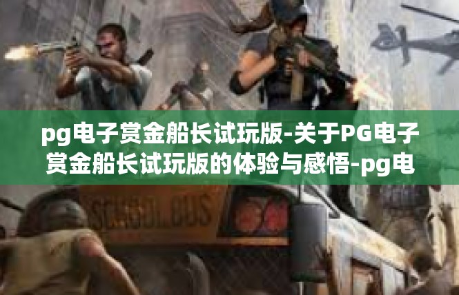 pg电子赏金船长试玩版-关于PG电子赏金船长试玩版的体验与感悟-pg电子赏金船长试玩版