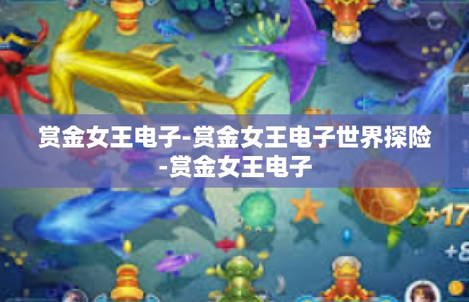 赏金女王电子-赏金女王电子世界探险-赏金女王电子
