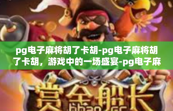 pg电子麻将胡了卡胡-pg电子麻将胡了卡胡，游戏中的一场盛宴-pg电子麻将胡了卡胡