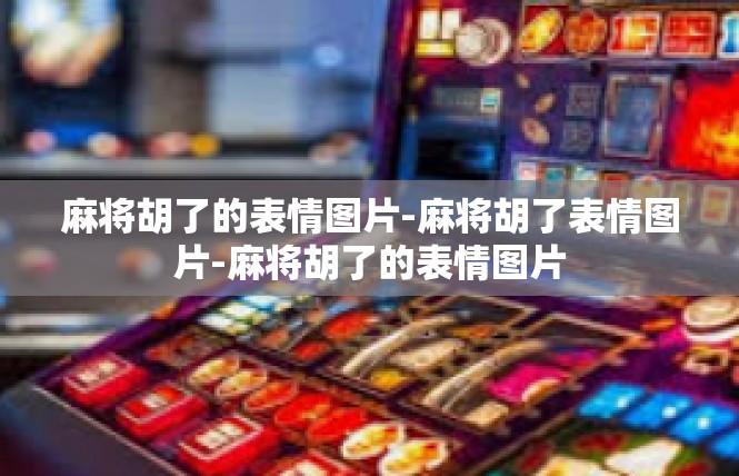 麻将胡了的表情图片-麻将胡了表情图片-麻将胡了的表情图片
