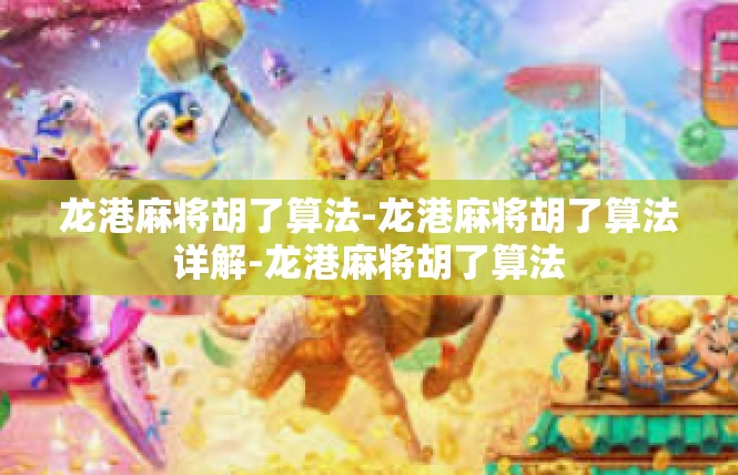 龙港麻将胡了算法-龙港麻将胡了算法详解-龙港麻将胡了算法